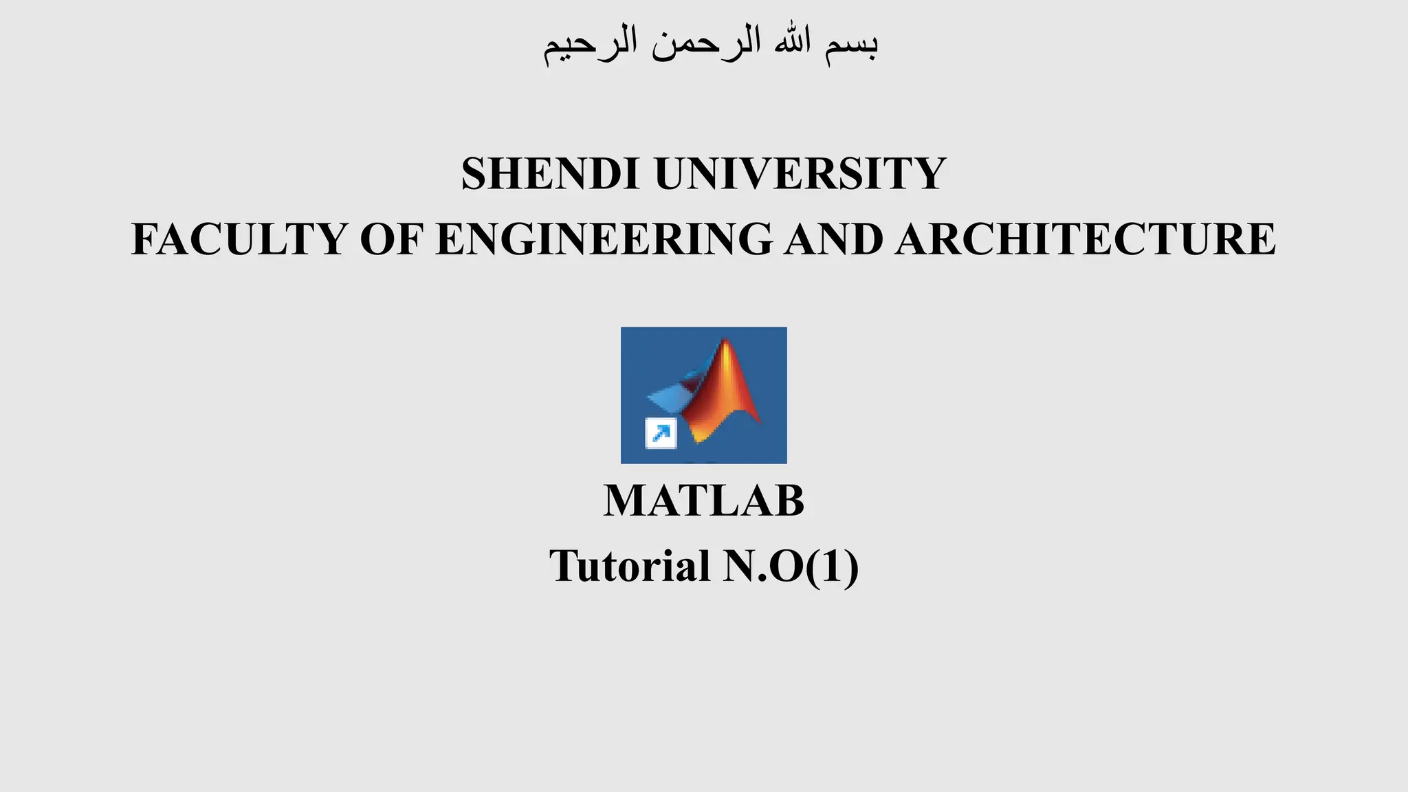‫الرحيم‬ ‫الرحمن‬ ‫هللا‬ ‫بسم‬
SHENDI UNIVERSITY
FACULTY OF ENGINEERING AND ARCHITECTURE
MATLAB
Tutorial N.O(1)
 