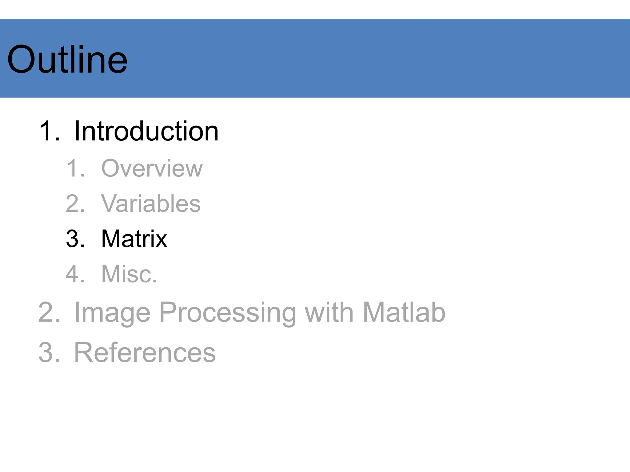 Outline
1. Introduction
1. Overview
2. Variables
3. Matrix
4. Misc.
2. Image Processing with Matlab
3. References
 