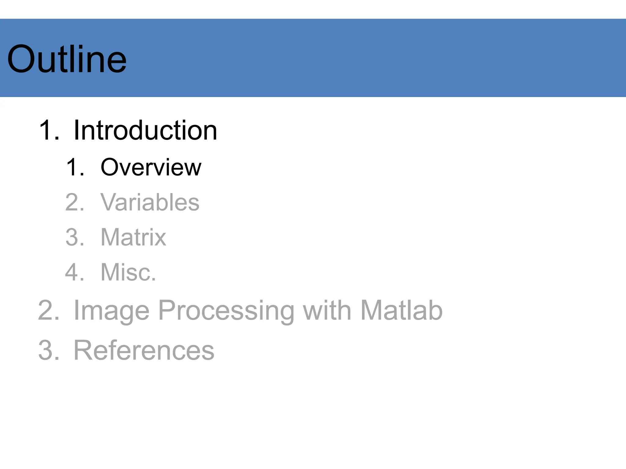 Outline
1. Introduction
1. Overview
2. Variables
3. Matrix
4. Misc.
2. Image Processing with Matlab
3. References
 