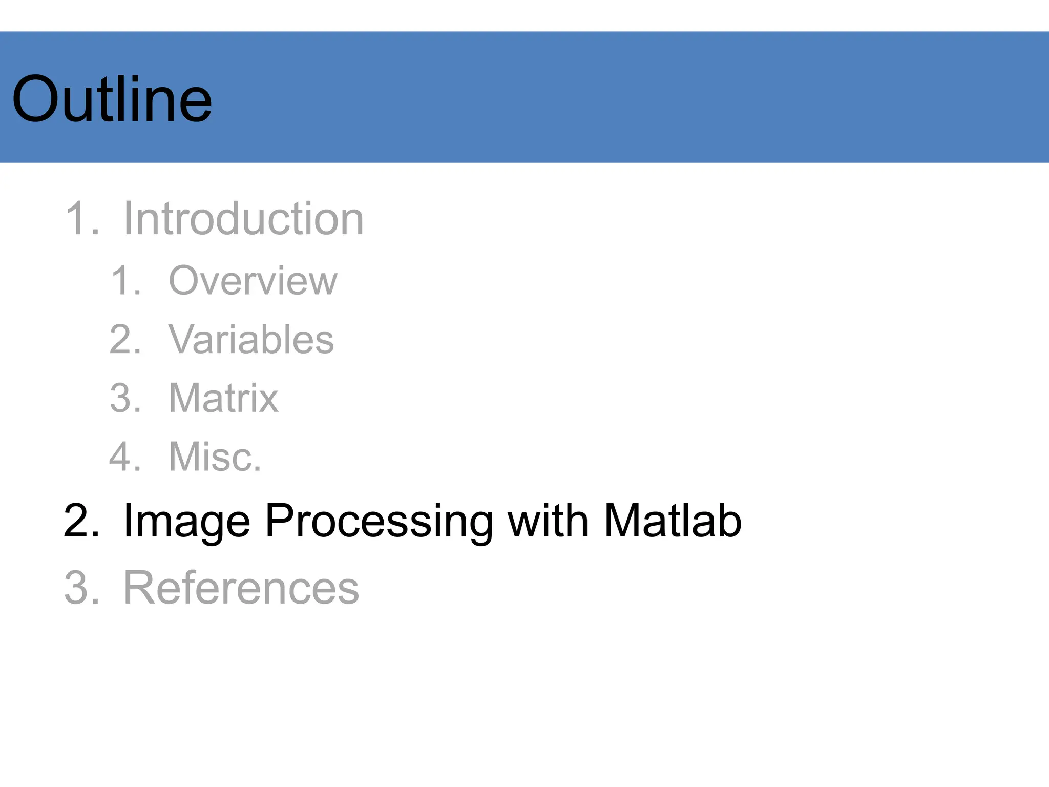 Outline
1. Introduction
1. Overview
2. Variables
3. Matrix
4. Misc.
2. Image Processing with Matlab
3. References
 