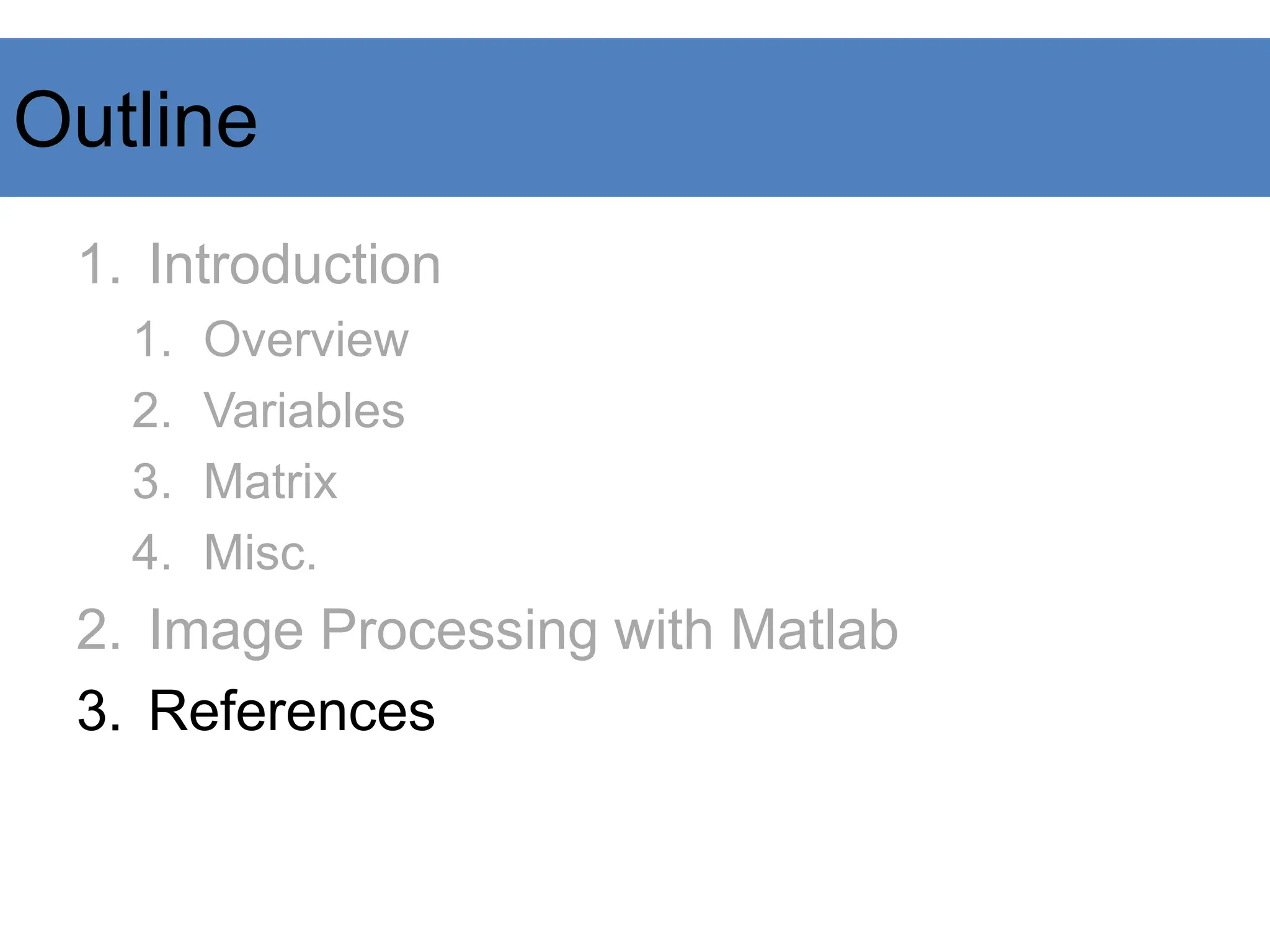 Outline
1. Introduction
1. Overview
2. Variables
3. Matrix
4. Misc.
2. Image Processing with Matlab
3. References
 