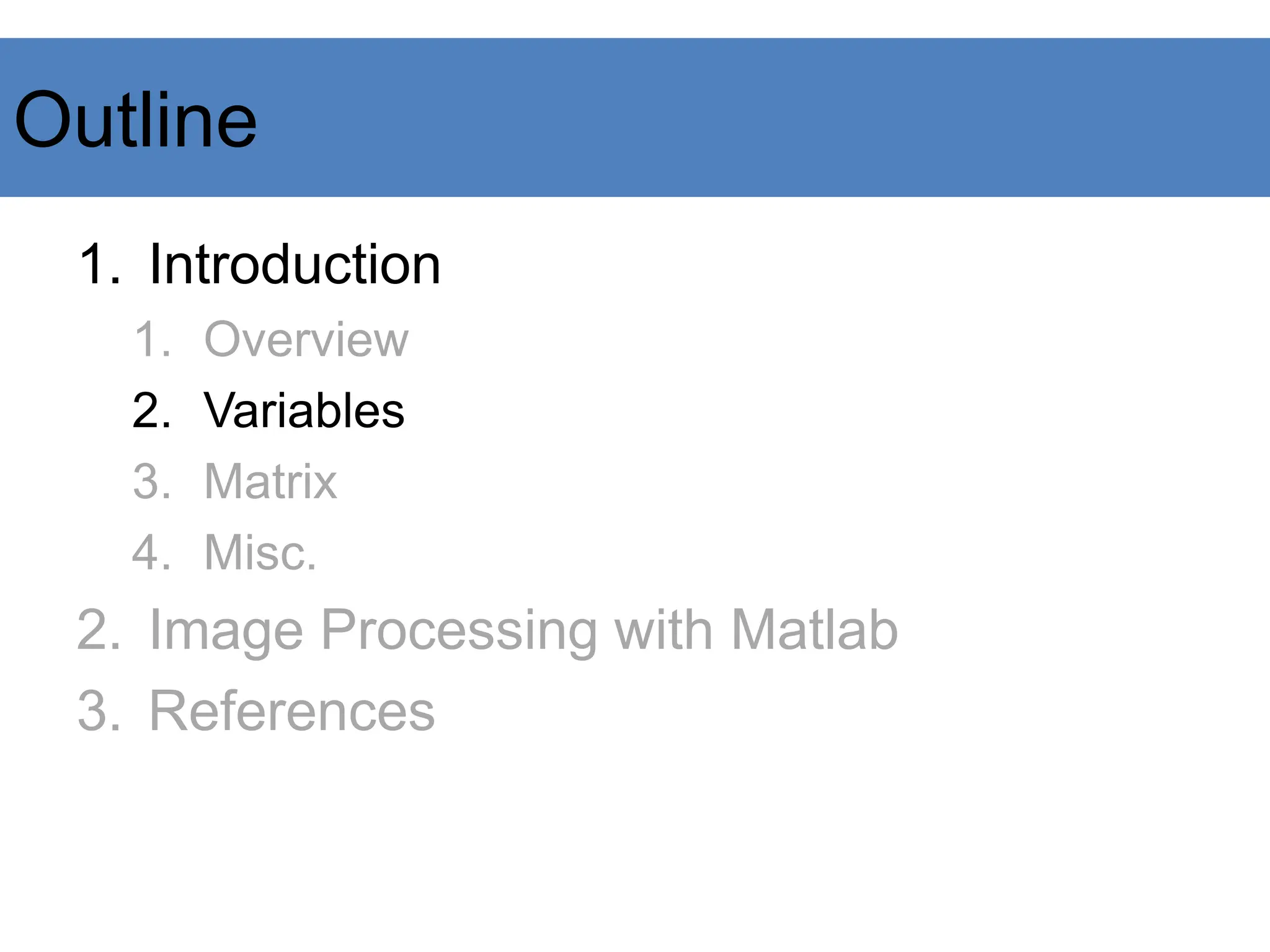 Outline
1. Introduction
1. Overview
2. Variables
3. Matrix
4. Misc.
2. Image Processing with Matlab
3. References
 