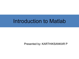 Introduction to Matlab
Instructor: Sanja Fidler
Presented by: KARTHIKSANKAR P
 