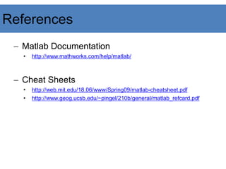 − Matlab Documentation
• http://www.mathworks.com/help/matlab/
− Cheat Sheets
• http://web.mit.edu/18.06/www/Spring09/matlab-cheatsheet.pdf
• http://www.geog.ucsb.edu/~pingel/210b/general/matlab_refcard.pdf
References
 