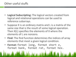 Linear AlgebraDeterminant: det(A)reduced row echelon form: rref(A)Matrix Inversion: inv(A)Eigenvalues: eig(A)Coefficient of Characteristic polynomial: poly(A)Matrix Functions are column dominated. 