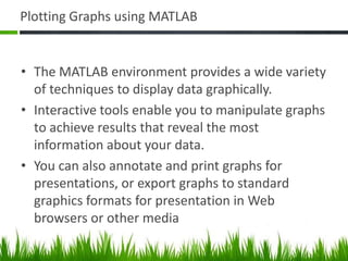 Hands on Session: S2C5Solving Linear EquationsThe coefficient matrix A need not be square. If A is m-by-n, there are three cases: m = n Square system. Seek an exact solution.m > n Overdetermined system. Find a least squares solution.m < n Underdetermined system. Find a basic solution with at most m nonzero components.%% MATRIX Generations - 1A=[2 4 5; 1 3 5; 3 1 6];X=[2 5 7]';B=A*X; %AX = B %% Solution -1Y = A\B; % Standard Backslash operator used to solve the equation.