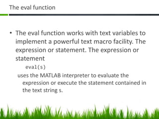Function OverloadingOverloaded functions are useful when you need to create a function that responds to different types of inputs accordingly.You can make this difference invisible to the user by creating two separate functions having the same name, and designating one to handle double types and one to handle integers. (more details on advanced session)
