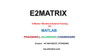 6 Weeks / Months Industrial Training
On
MATLAB
PHAGWARA | JALANDHAR | CHANDIGARH
Contact : +91 9041262727, 9779363902
ww.e2matrix.com
 