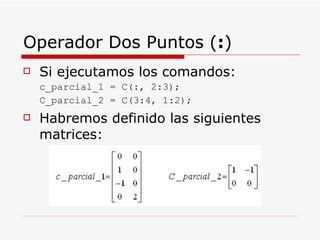 Operador Dos Puntos ( : ) <ul><li>Si ejecutamos los comandos: </li></ul><ul><ul><li>c_parcial_1 = C(:, 2:3); </li></ul></u...