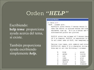 Escribiendo:  help  tema   proporciona ayuda acerca del tema, si existe. También proporciona ayuda escribiendo simplemente  help. 