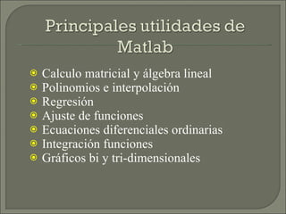 Calculo matricial y álgebra lineal Polinomios e interpolación Regresión  Ajuste de funciones Ecuaciones diferenciales ordinarias Integración funciones Gráficos  bi y tri-dimensionales 