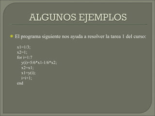 El programa siguiente nos ayuda a resolver la tarea 1 del curso: x1=1/3; x2=1; for i=1:7 y(i)=5/6*x1-1/6*x2; x2=x1; x1=y(i); i=i+1; end 