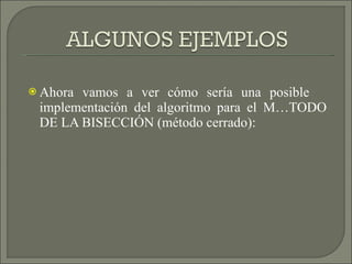 Ahora vamos a ver cómo sería una posible  implementación del algoritmo para el MÉTODO DE LA BISECCIÓN (método cerrado): 