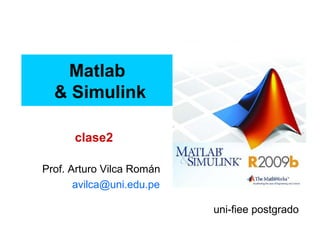 Matlab
& Simulink
Prof. Arturo Vilca Román
avilca@uni.edu.pe
uni-fiee postgrado
clase2
 