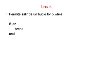break
• Permite salir de un bucle for o while
if i>n
break
end
 