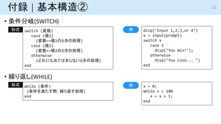 h | 
? (SWITCH)
? R귵(WHILE)
23
disp(Input 1,2,3,or 4)
x = input(prompt)
switch x
case 1
disp(You Win!);
otherwise
disp(You Lose... )
end
switch ()
case (1)
(==1ΤȤ΄I)
case (2)
(==2ΤȤ΄I)
otherwise
(ɤˤ⵱ƤϤޤʤȤ΄I)
end
ʽ 
while ()
(򜺤gR귵I)
end
ʽ x = 0;
while x < 100
x = x + 1;
end

 
