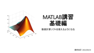 MATLAB講習
基礎編
数値計算ソフトを使えるようになる
最終改訂：2021/04/14
 