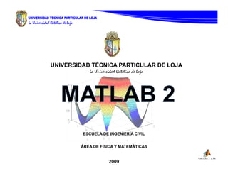 UNIVERSIDAD TÉCNICA PARTICULAR DE LOJA




         ESCUELA DE INGENIERÍA CIVIL


        ÁREA DE FÍSICA Y MATEMÁTICAS


                    2009
 