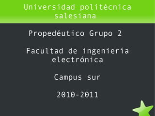 Universidad politécnica salesiana  Propedéutico Grupo 2  Facultad de ingeniería electrónica Campus sur 2010-2011 