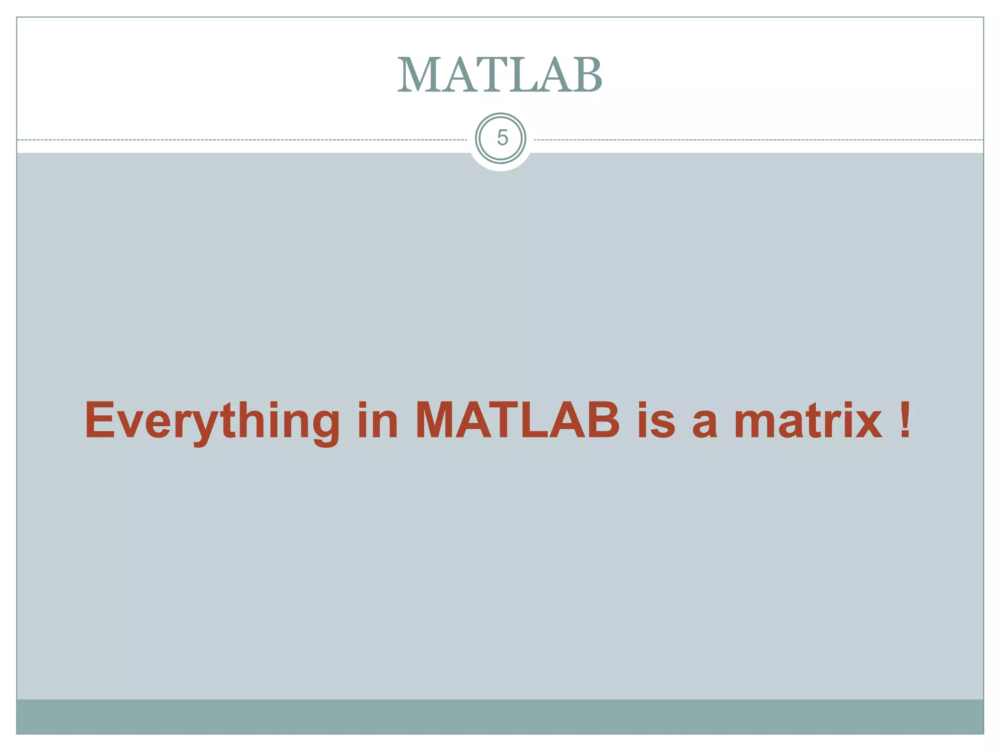 5
MATLAB
Everything in MATLAB is a matrix !
 