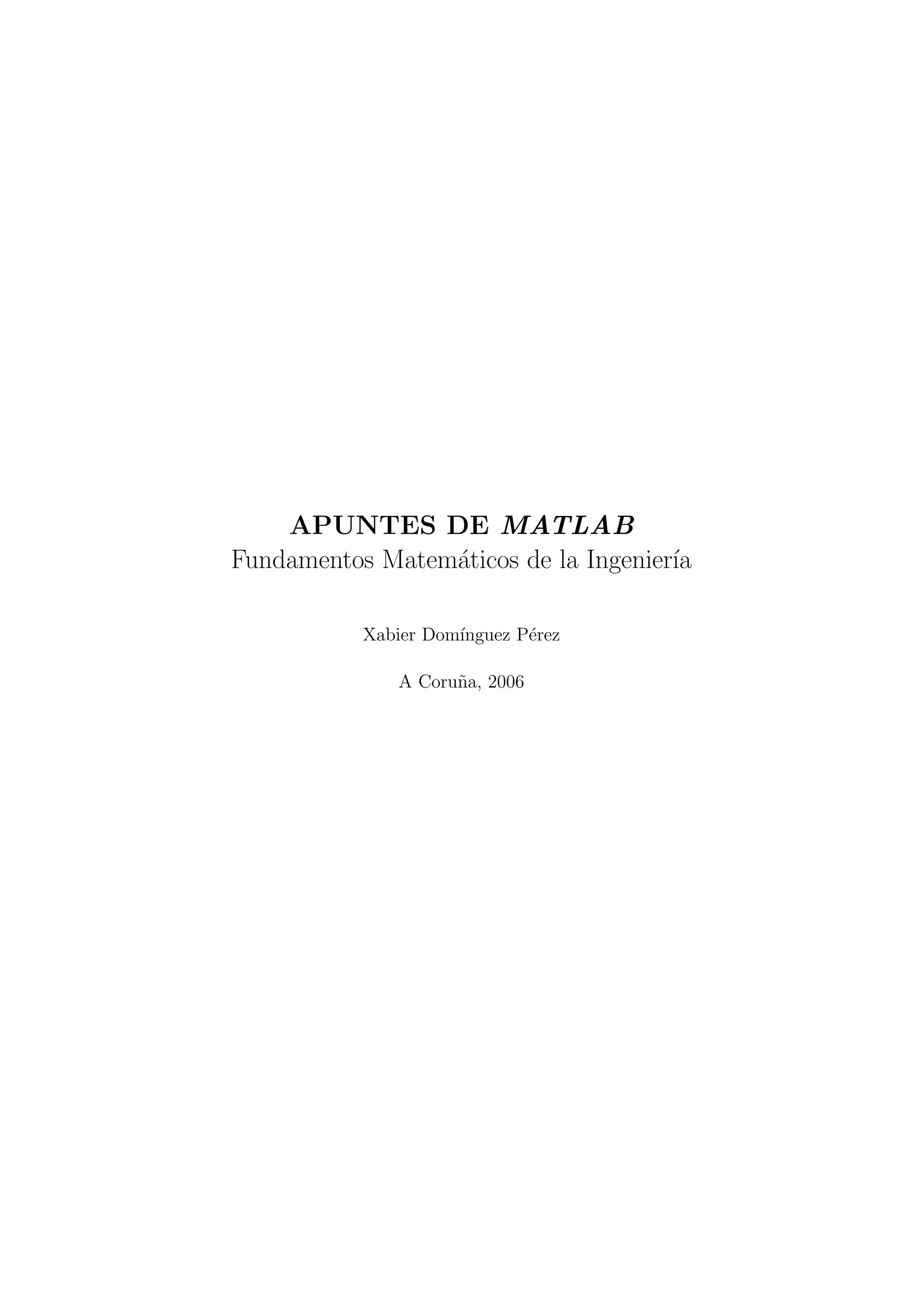 APUNTES DE MATLAB 
Fundamentos Matem¶aticos de la Ingenier¶³a 
Xabier Dom¶³nguez P¶erez 
A Coru~na, 2006 
 