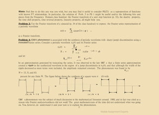 ( a ) N = 1 5 ( b) N = 3 1 ( c ) N = 6
Gibb’s phenomenon was the subject of much discussion in the mathematical literature around 1900, and in fact was cited as a
reason why Fourier analysis/synthesis did not work! The great mathematicians of the time did not understand what was going
on. You, however, do understand it and your task is to explain the phenomenon.
2
Hints: Feel free to do this any way you wish, but you may find it useful to consider H(jΩ) as a superposition of functions
with known FT relationships. In particular, the solution of Prob. 5 in PS 1 might be useful and/or the following bits and
pieces from the Frequency Domain class handout: the Fourier transform of a unit step function (p. 32), the duality property,
the time shift property, time reversal property, linearity property, all might help you.
Problem 3: Use the Fourier transform of a sinusoid (p. 34 of the class handout) to express the Fourier series representation of
a periodic waveform
∞
Σ
n 0 n
x(t) = A sin (nΩt + φ )
n = 0
as a Fourier transform.
Problem 4: Gibb’s phenomenon is associated with the synthesis of periodic waveforms with sharp (jump) discontinuities using a
truncatedFourier series. Consider a periodic waveform xp(t) and its Fourier series
∞
0
j n Ω t
Σ
xp(t) = Xn e
n = −∞
1 � T/2
n
X = p
x (t)e 0
−j n Ω t
dt
T −T/2
and let N
Xn ej n Ω 0 t
x (t) =
Þp,N
Σ
n = −N
be an approximation generated by truncating the series. It was observed in the late 1800’s that a finite series approximation
created a ripple in the synthesized waveform in the region of a jump discontinuity in xp(t), and that although the width of the
ripple decreased as more terms were included, the amplitude remained constant. The phenomenon was found to be
Þ p,N
present for any finite N. The figure below shows the synthesis of a square wave x (t) with
N = 15, 31, and 63.
Matlab Assignment Experts
 