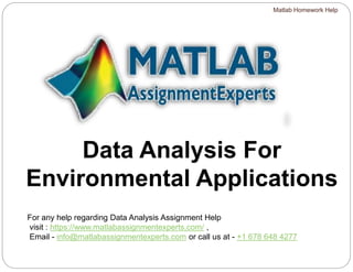 Data Analysis For
Environmental Applications
For any help regarding Data Analysis Assignment Help
visit : https://www.matlabassignmentexperts.com/ ,
Email - info@matlabassignmentexperts.com or call us at - +1 678 648 4277
Matlab Homework Help
 