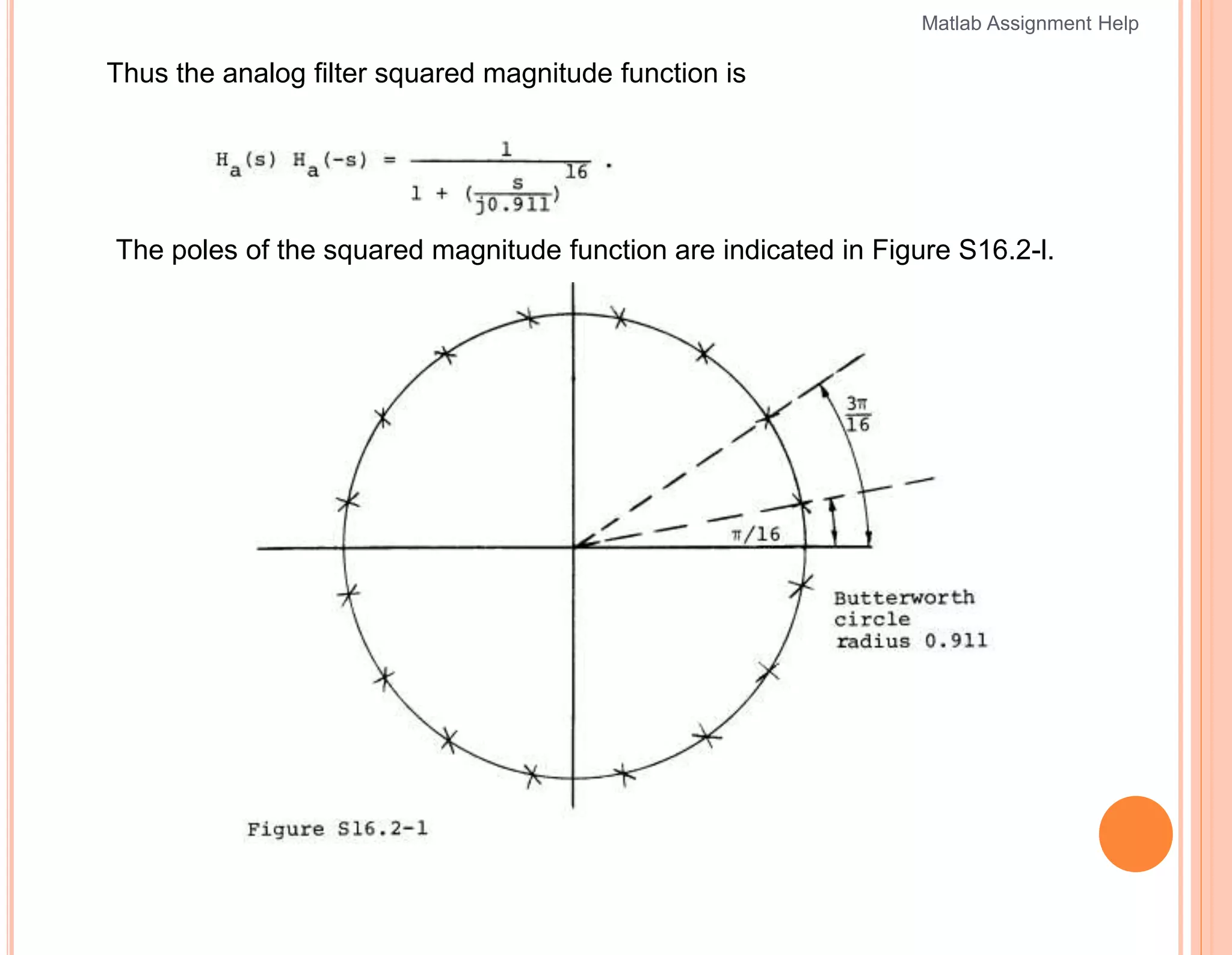 Thus the analog filter squared magnitude function is
The poles of the squared magnitude function are indicated in Figure S16.2-l.
Matlab Assignment Help
 
