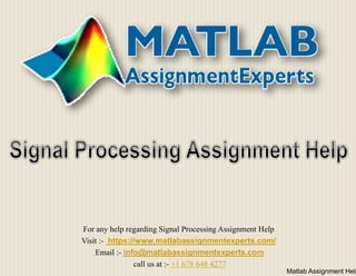 Matlab Assignment Help
For any help regarding Signal Processing Assignment Help
Visit :- https://www.matlabassignmentexperts.com/
Email :- info@matlabassignmentexperts.com
call us at :- +1 678 648 4277
 
