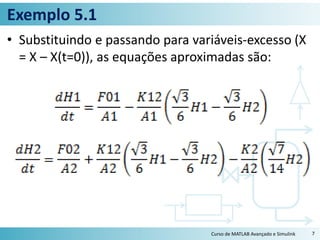 Exemplo 5.1
• Substituindo e passando para variáveis-excesso (X
= X – X(t=0)), as equações aproximadas são:
Curso de MATLAB Avançado e Simulink 7
 