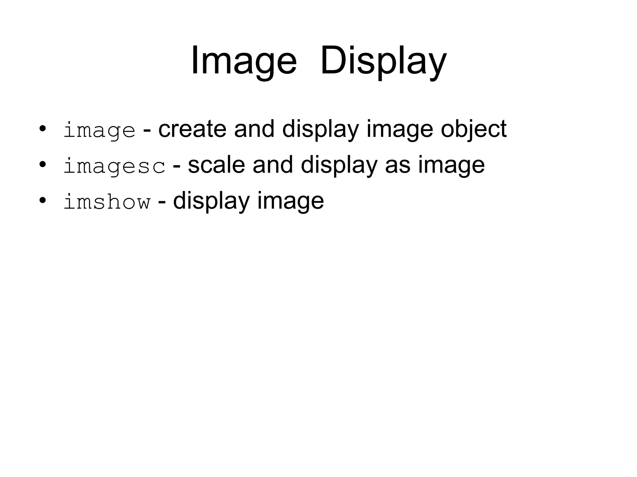 Image Display
• image - create and display image object
• imagesc - scale and display as image
• imshow - display image
 