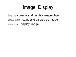 Image Display
• image - create and display image object
• imagesc - scale and display as image
• imshow - display image
 