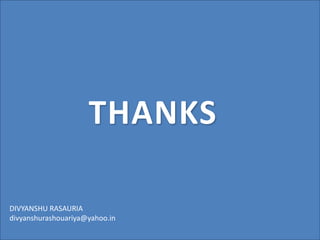 THANKS
DIVYANSHU RASAURIA
divyanshurashouariya@yahoo.in
 