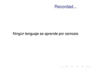 Recordad... 
Ningún lenguaje se aprende por osmosis 
 