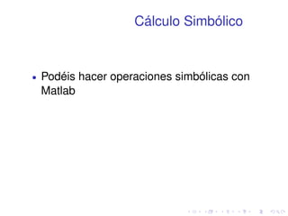 Cálculo Simbólico 
 Podéis hacer operaciones simbólicas con 
Matlab 
 