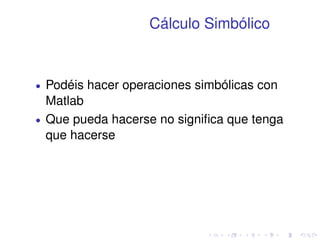 Cálculo Simbólico 
 Podéis hacer operaciones simbólicas con 
Matlab 
 Que pueda hacerse no significa que tenga 
que hacerse 
 