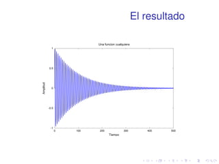 El resultado 
1 
0.5 
0 
-0.5 
-1 
Una funcion cualquiera 
0 100 200 300 400 500 
Amplitud 
Tiempo 
 