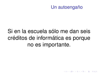 Un autoengaño 
Si en la escuela sólo me dan seis 
créditos de informática es porque 
no es importante. 
 