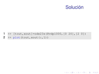 Solución 
1  [tout,xout]=ode23s(@vdp1000,[0 20],[2 0]) 
2  plot(tout,xout(:,1)) 
 