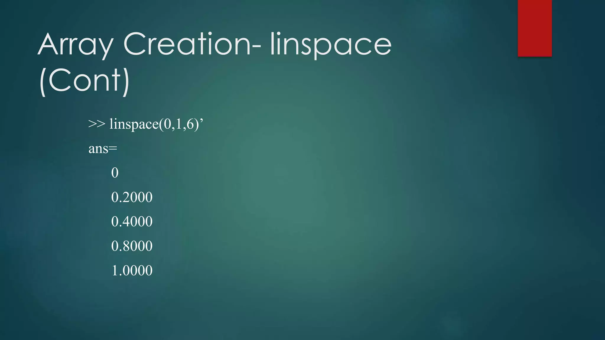 Array Creation- linspace
(Cont)
>> linspace(0,1,6)’
ans=
0
0.2000
0.4000
0.8000
1.0000
 