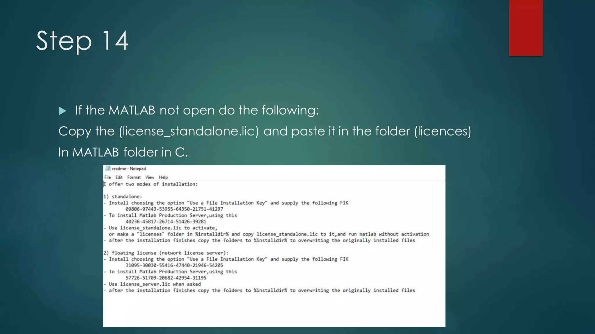 Step 14
 If the MATLAB not open do the following:
Copy the (license_standalone.lic) and paste it in the folder (licences)
In MATLAB folder in C.
 
