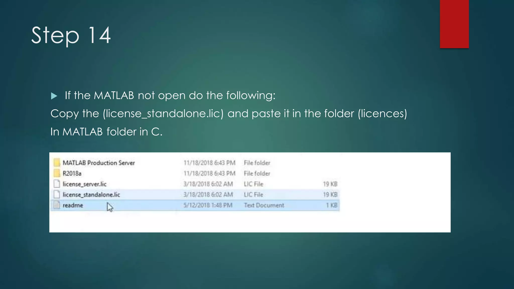Step 14
 If the MATLAB not open do the following:
Copy the (license_standalone.lic) and paste it in the folder (licences)
In MATLAB folder in C.
 