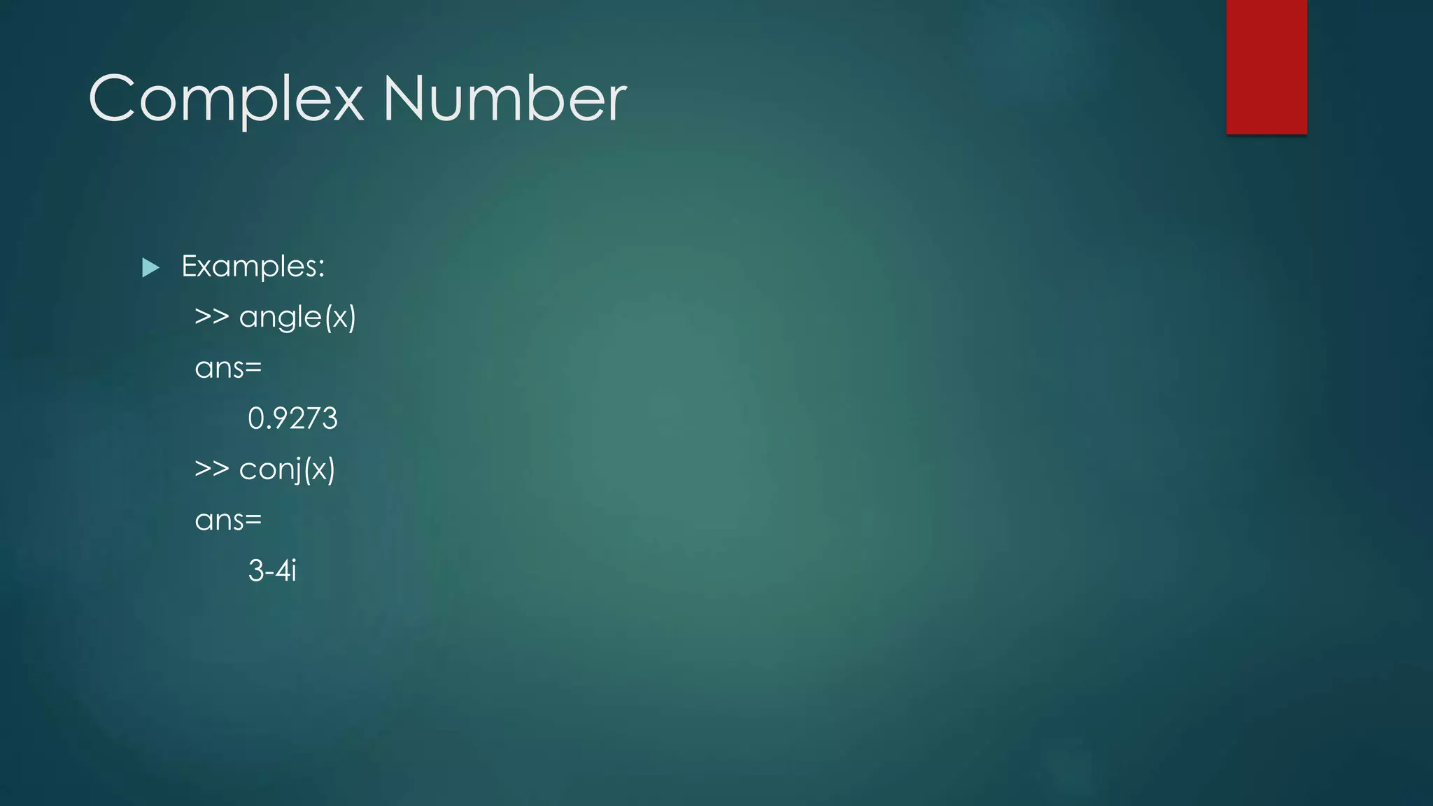 Complex Number
 Examples:
>> angle(x)
ans=
0.9273
>> conj(x)
ans=
3-4i
 