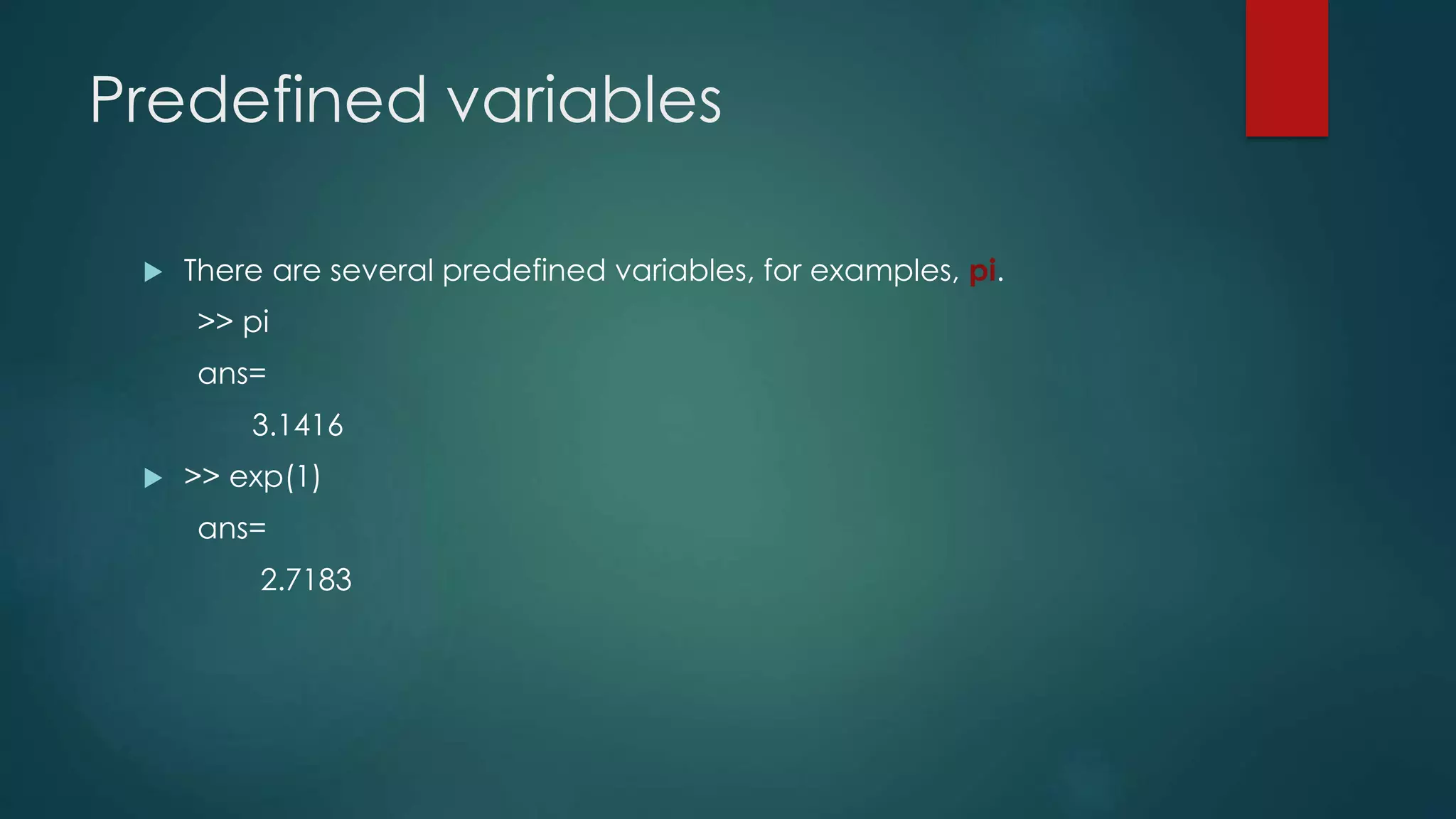 Predefined variables
 There are several predefined variables, for examples, pi.
>> pi
ans=
3.1416
 >> exp(1)
ans=
2.7183
 
