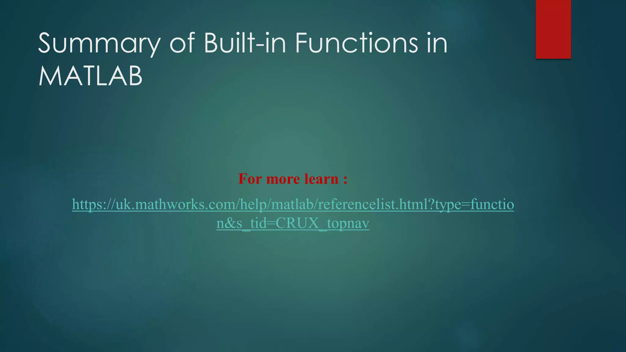 Summary of Built-in Functions in
MATLAB
For more learn :
https://uk.mathworks.com/help/matlab/referencelist.html?type=functio
n&s_tid=CRUX_topnav
 