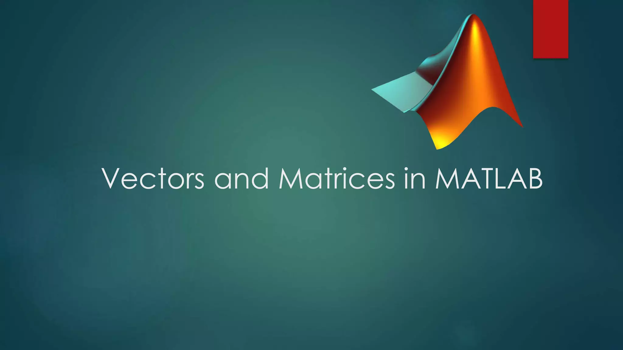 Vectors and Matrices in MATLAB
 