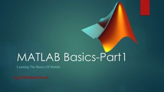 MATLAB Basics-Part1
Learning The Basics Of Matlab
Eng. Elaf Ahmed Saeed
 