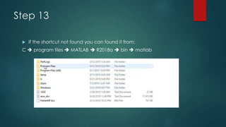 Step 13
 If the shortcut not found you can found it from:
C  program files  MATLAB  R2018a  bin  matlab
 