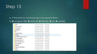 Step 13
 If the short cu not found you can found it from:
C  program files  MATLAB  R2018a  bin  matlab
 