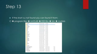 Step 13
 If the short cu not found you can found it from:
C  program files  MATLAB  R2018a  bin  matlab
 